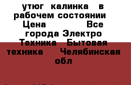 утюг -калинка , в рабочем состоянии › Цена ­ 15 000 - Все города Электро-Техника » Бытовая техника   . Челябинская обл.